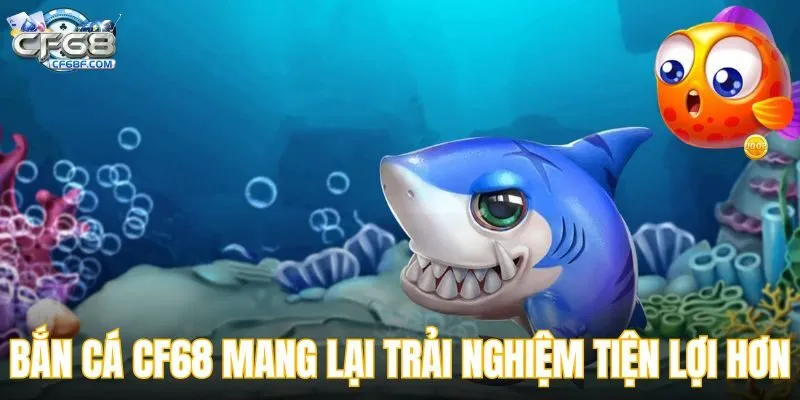 Bắn cá CF68 mang lại trải nghiệm tiện lợi hơn