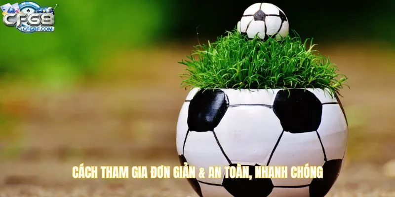 Cách tham gia đơn giản & an toàn, nhanh chóng