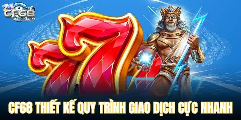 CF68 thiết kế quy trình giao dịch cực nhanh gọn