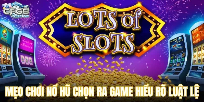 Mẹo chơi nổ hũ là chọn ra game bạn hiểu rõ luật lệ