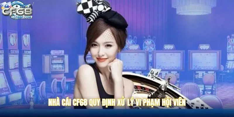Nhà cái CF68 quy định xử lý vi phạm hội viên