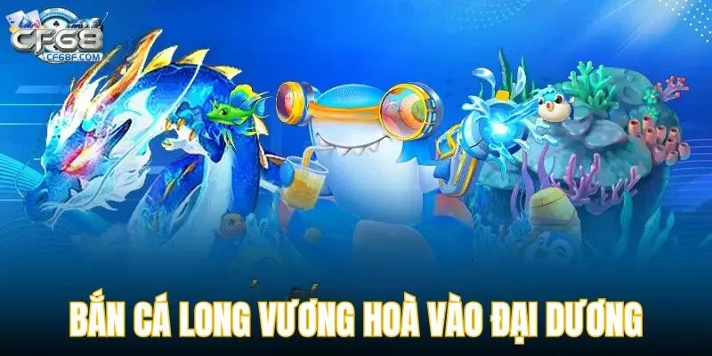 Tham gia Bắn Cá Long Vương thả minh vào đại dương