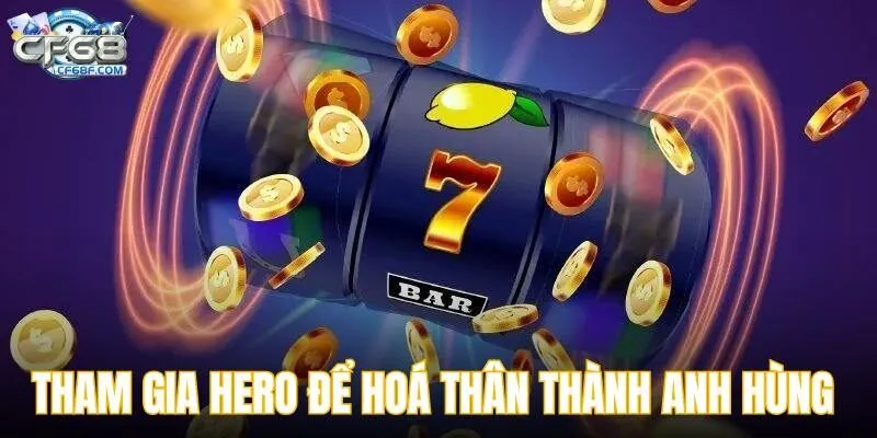 Tham gia nổ hũ hero để hoá thân thành anh hùng