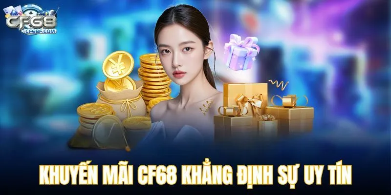 Khuyến mãi CF68 khẳng định sự uy tín của nền tảng