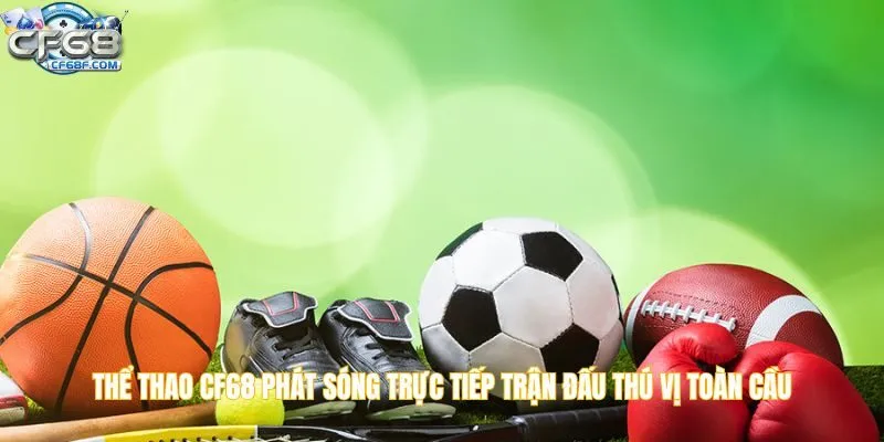 Thể thao CF68 phát sóng trực tiếp trận đấu thú vị toàn cầu