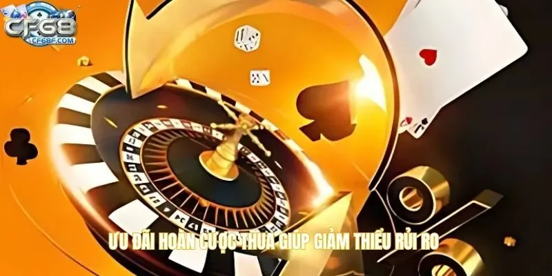 Ưu đãi hoàn cược thua giúp giảm thiểu rủi ro đáng kể
